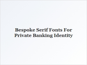 Bespoke Serif Fonts for Private Banking Identity
