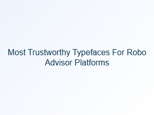 Most Trustworthy Typefaces for Robo Advisor Platforms
